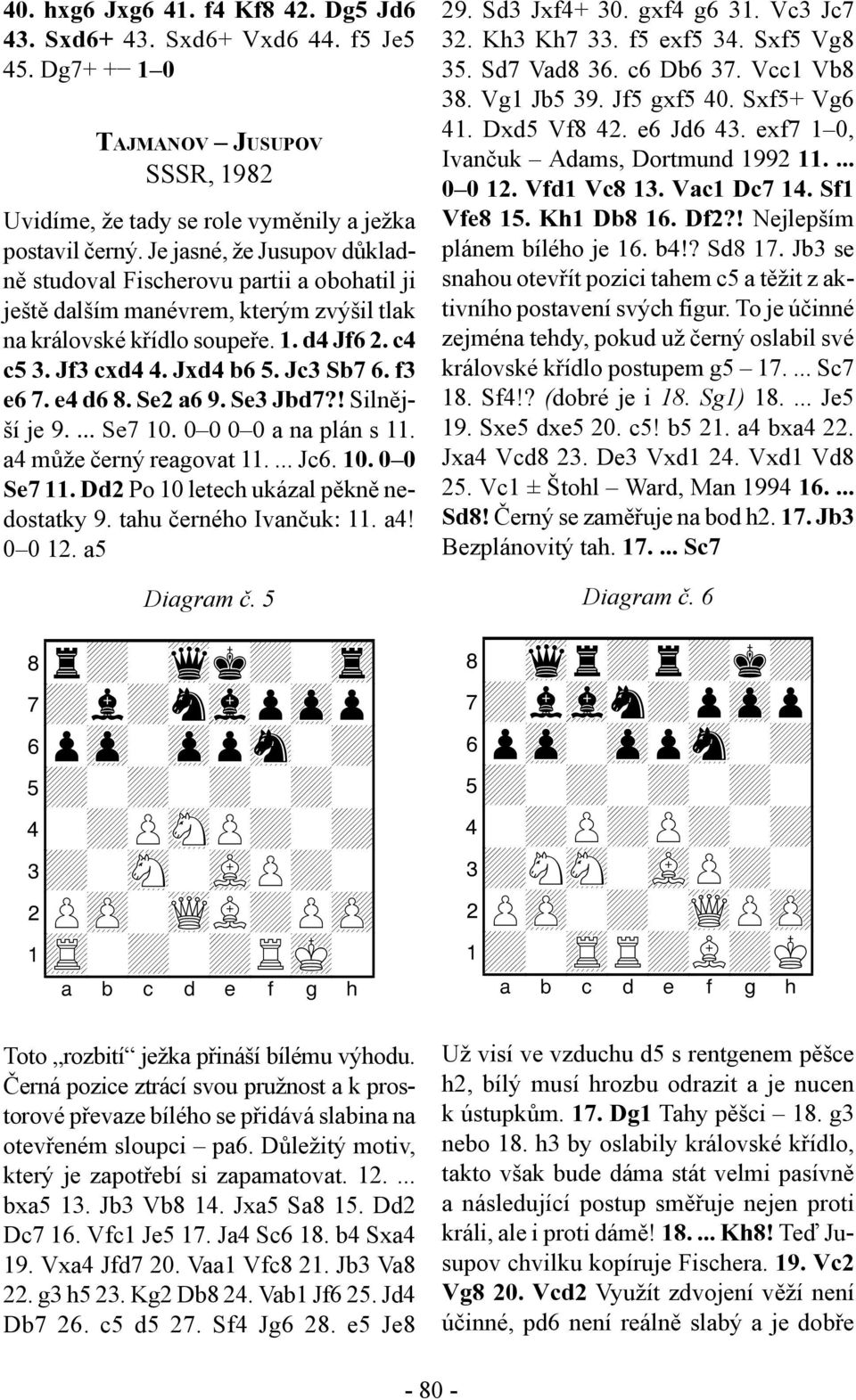 ... Jc6. Po 10 letech ukázal pěkně nedostatky 9. tahu černého Ivančuk 11. a4! 0 0 12. a5 Diagram č.