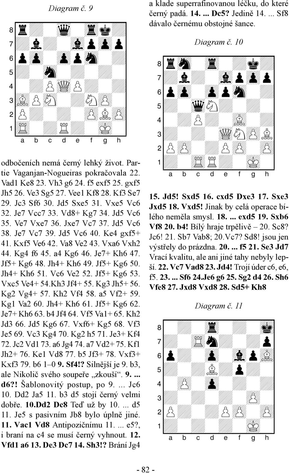 Jd5 Vc6 40. Ke4 gxf5+ 41. Kxf5 Ve6 42. Va8 Ve2 43. Vxa6 Vxh2 44. Kg4 f6 45. a4 Kg6 46. Je7+ Kh6 47. Jf5+ Kg6 48. Jh4+ Kh6 49. Jf5+ Kg6 50. Jh4+ Kh6 51. Vc6 Ve2 52. Jf5+ Kg6 53. Vxc5 Ve4+ 54.
