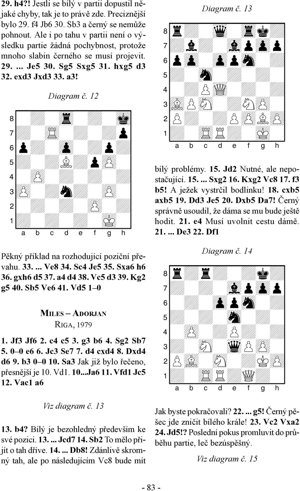 12 8-+-tr-+-mk0 7+-tR-+-+p0 6p+-zp-+p+0 5+-+L+pzP-0 4-zP-+-+-+0 3zP-+n+-zP-0 2-+-+-zP-+0 1+-+-+-mK-0 Pěkný příklad na rozhodující poziční převahu.