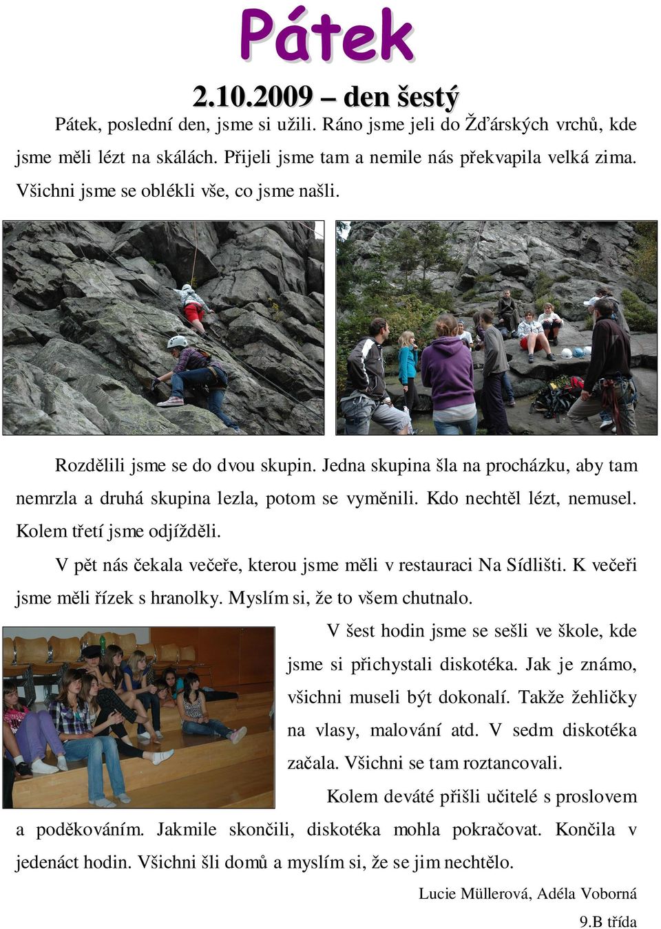 Kolem třetí jsme odjížděli. V pět nás čekala večeře, kterou jsme měli v restauraci Na Sídlišti. K večeři jsme měli řízek s hranolky. Myslím si, že to všem chutnalo.