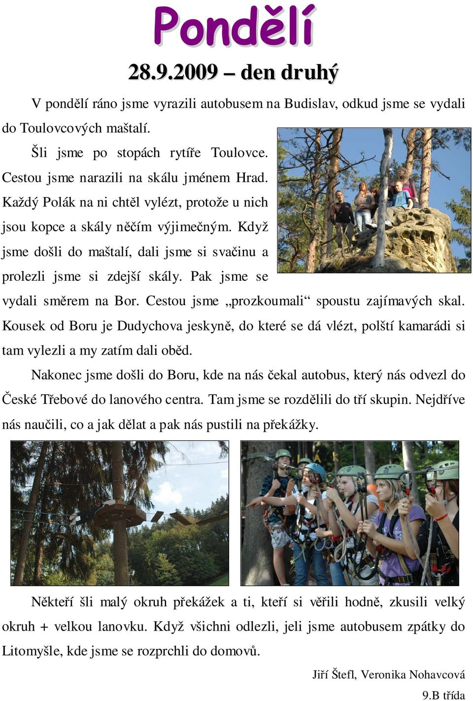 Když jsme došli do maštalí, dali jsme si svačinu a prolezli jsme si zdejší skály. Pak jsme se vydali směrem na Bor. Cestou jsme prozkoumali spoustu zajímavých skal.