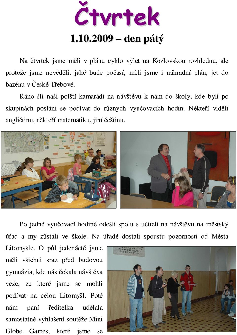 Ráno šli naši polští kamarádi na návštěvu k nám do školy, kde byli po skupinách posláni se podívat do různých vyučovacích hodin. Někteří viděli angličtinu, někteří matematiku, jiní češtinu.
