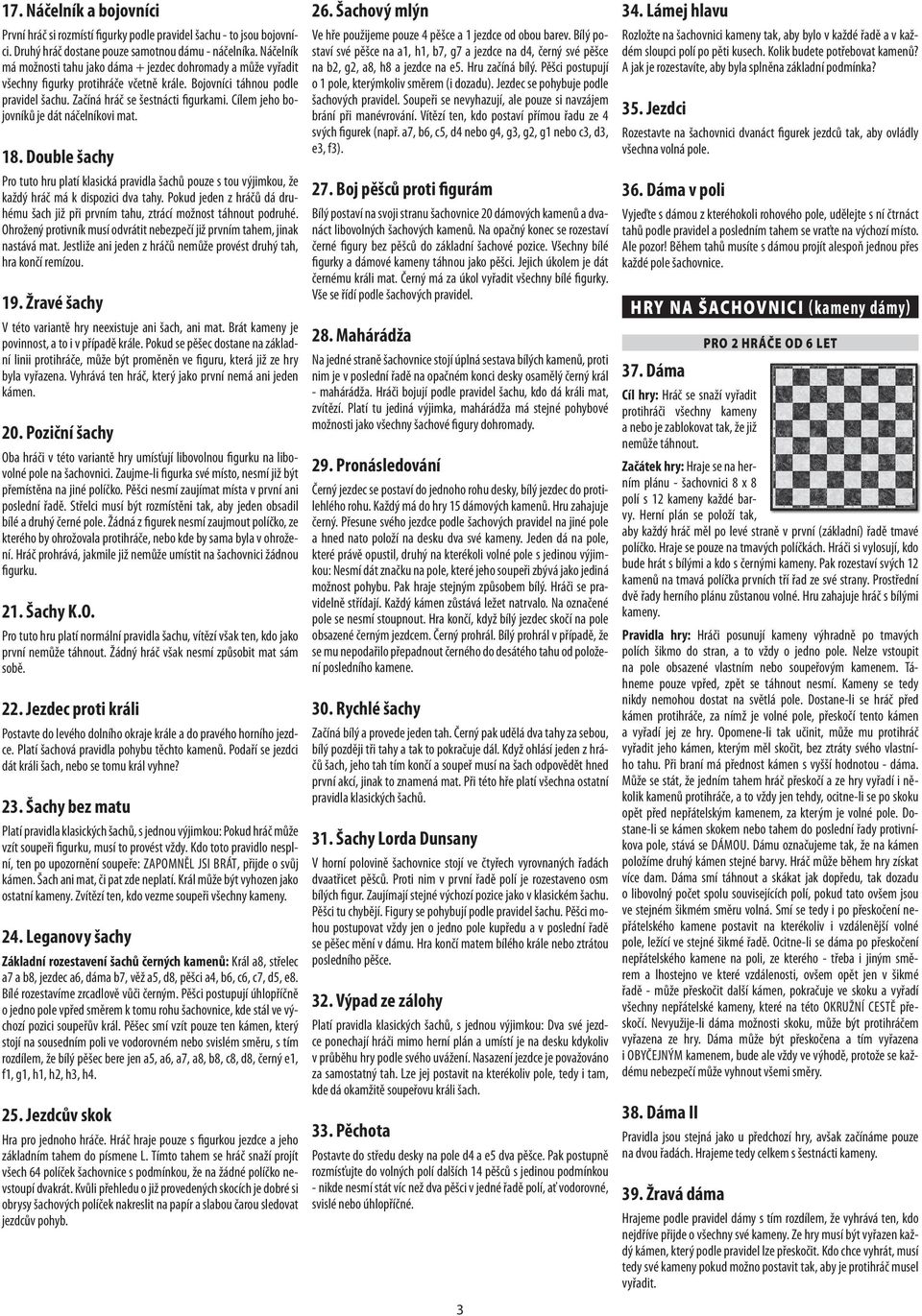 Cílem jeho bojovníků je dát náčelníkovi mat. 18. Double šachy Pro tuto hru platí klasická pravidla šachů pouze s tou výjimkou, že každý hráč má k dispozici dva tahy.