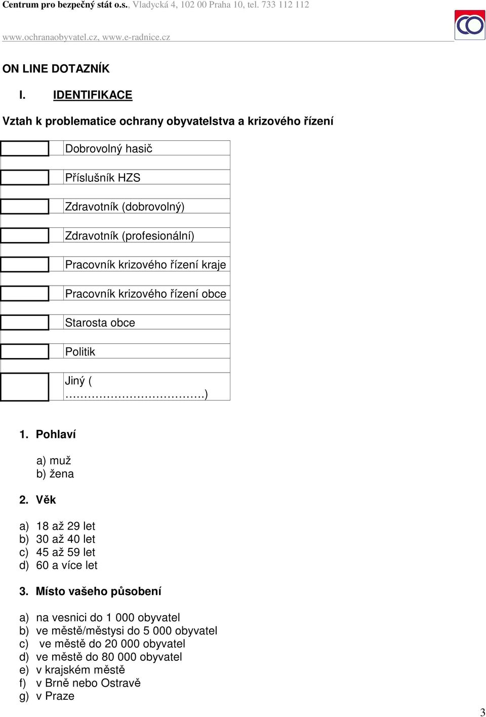 (profesionální) Pracovník krizového řízení kraje Pracovník krizového řízení obce Starosta obce Politik Jiný (.) 1. Pohlaví a) muž b) žena 2.