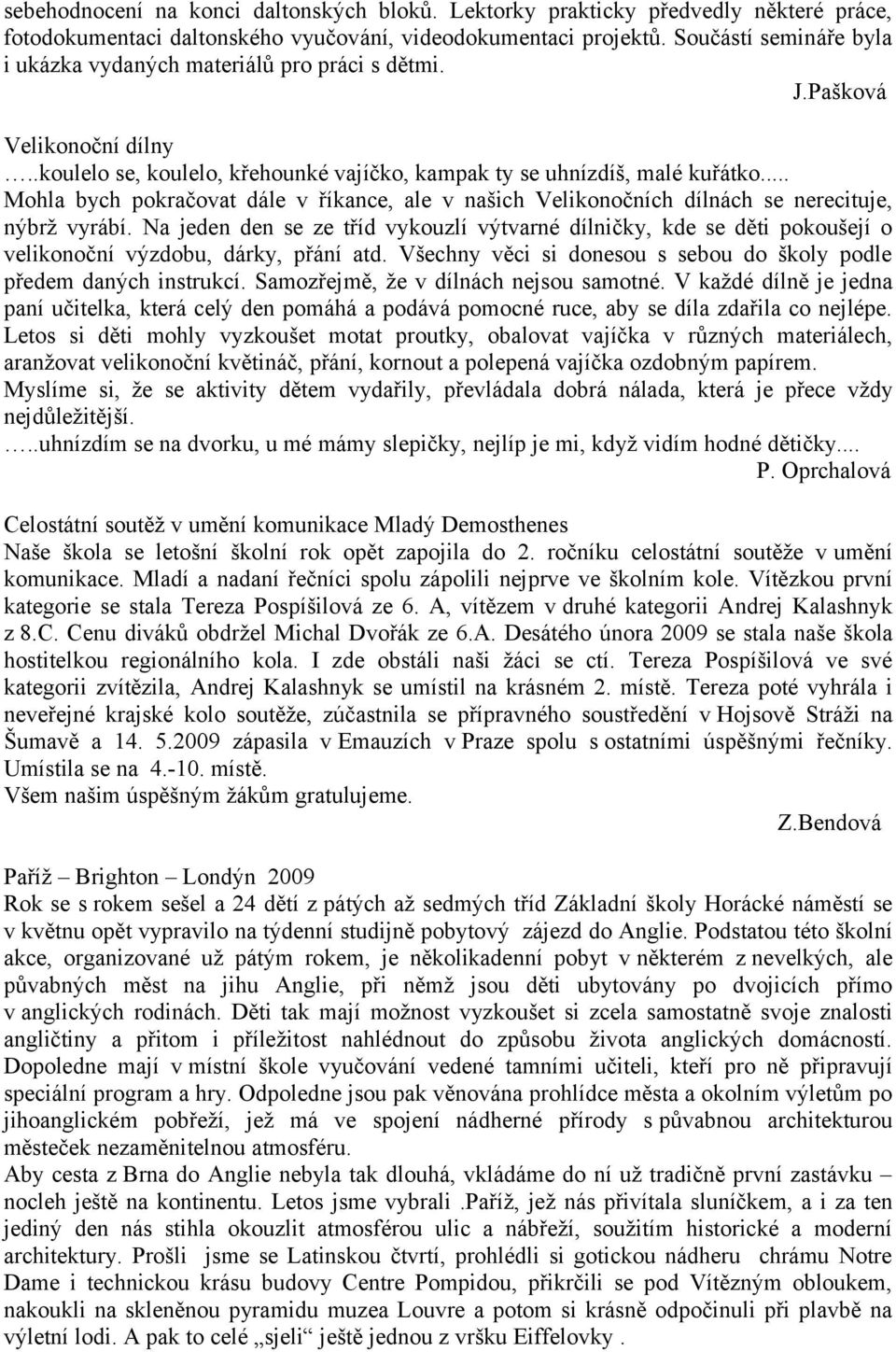 .. Mohla bych pokračovat dále v říkance, ale v našich Velikonočních dílnách se nerecituje, nýbrž vyrábí.