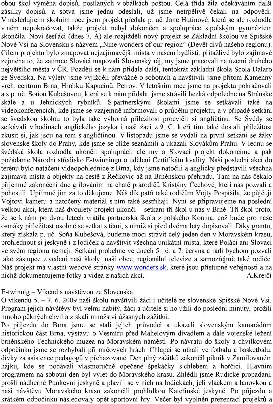 Noví šesťáci (dnes 7. A) ale rozjížděli nový projekt se Základní školou ve Spišské Nové Vsi na Slovensku s názvem Nine wonders of our region (Devět divů našeho regionu).