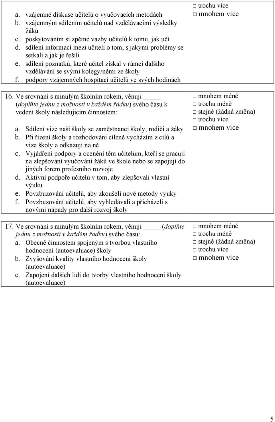 podpory vzájemných hospitací učitelů ve svých hodinách 16. Ve srovnání s minulým školním rokem, věnuji (doplňte jednu z možností v každém řádku) svého času k vedení školy následujícím činnostem: a.