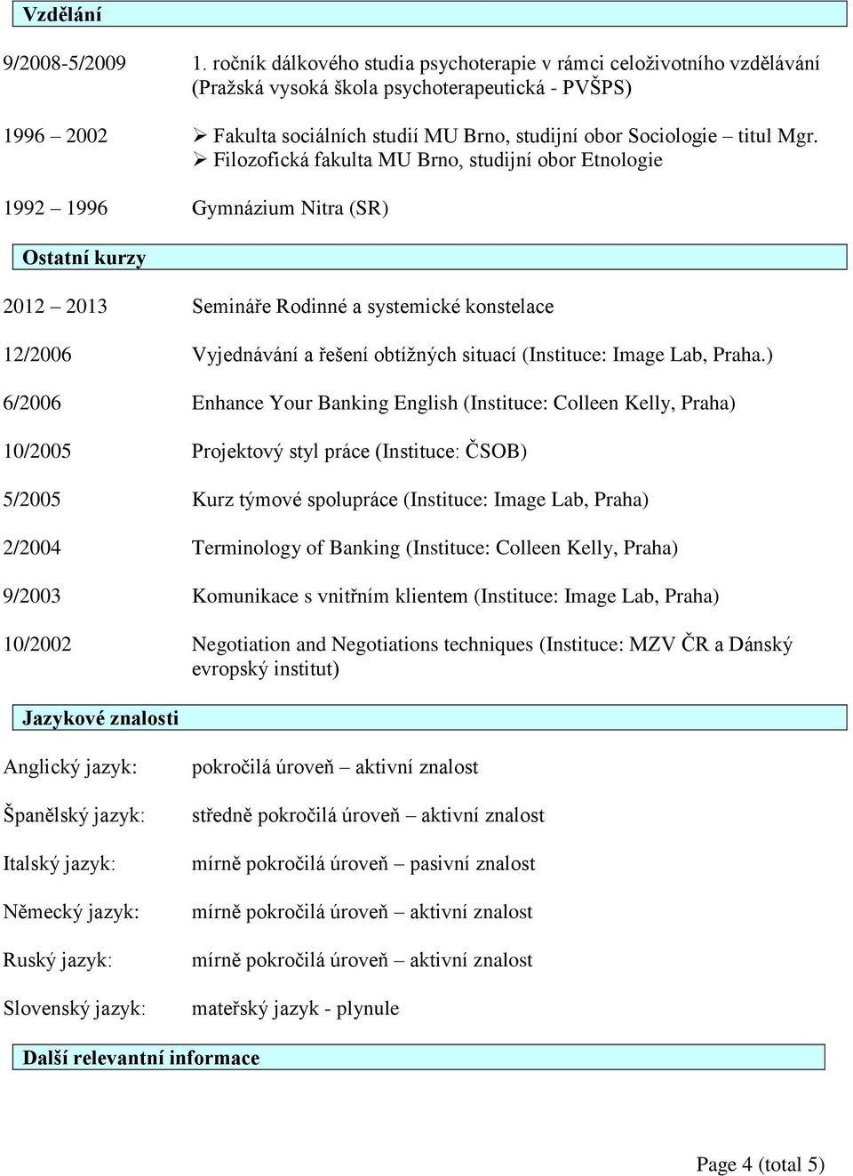 Mgr. Filozofická fakulta MU Brno, studijní obor Etnologie 1992 1996 Gymnázium Nitra (SR) Ostatní kurzy 2012 2013 Semináře Rodinné a systemické konstelace 12/2006 Vyjednávání a řešení obtížných