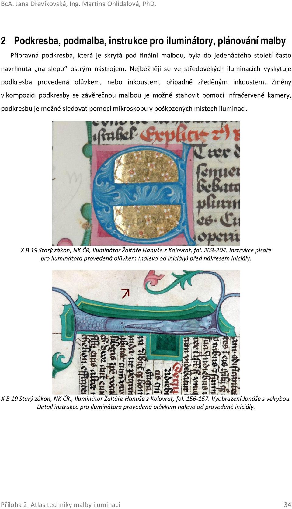 Nejběžněji se ve středověkých iluminacích vyskytuje podkresba provedená olůvkem, nebo inkoustem, případně zředěným inkoustem.