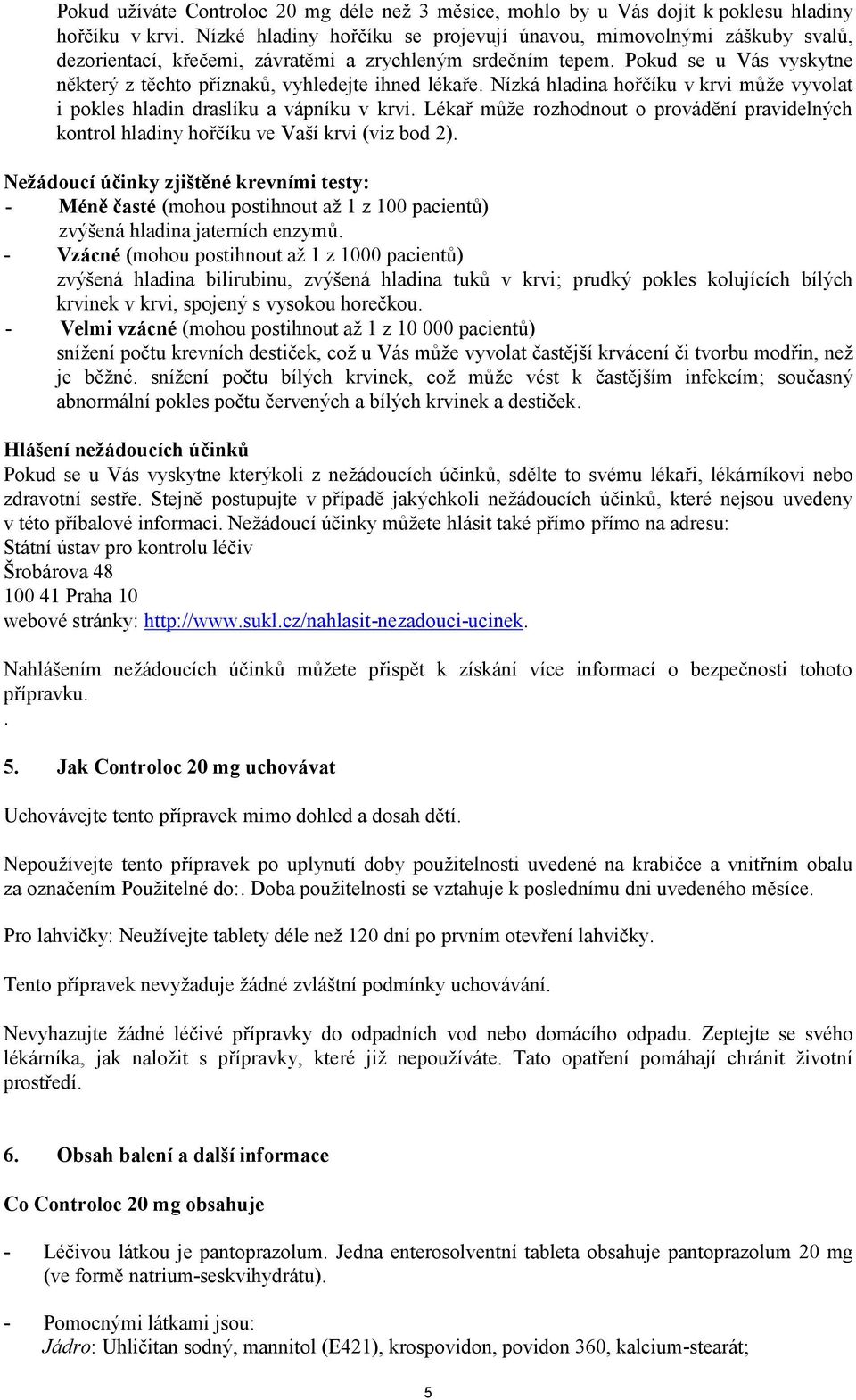 Pokud se u Vás vyskytne některý z těchto příznaků, vyhledejte ihned lékaře. Nízká hladina hořčíku v krvi může vyvolat i pokles hladin draslíku a vápníku v krvi.