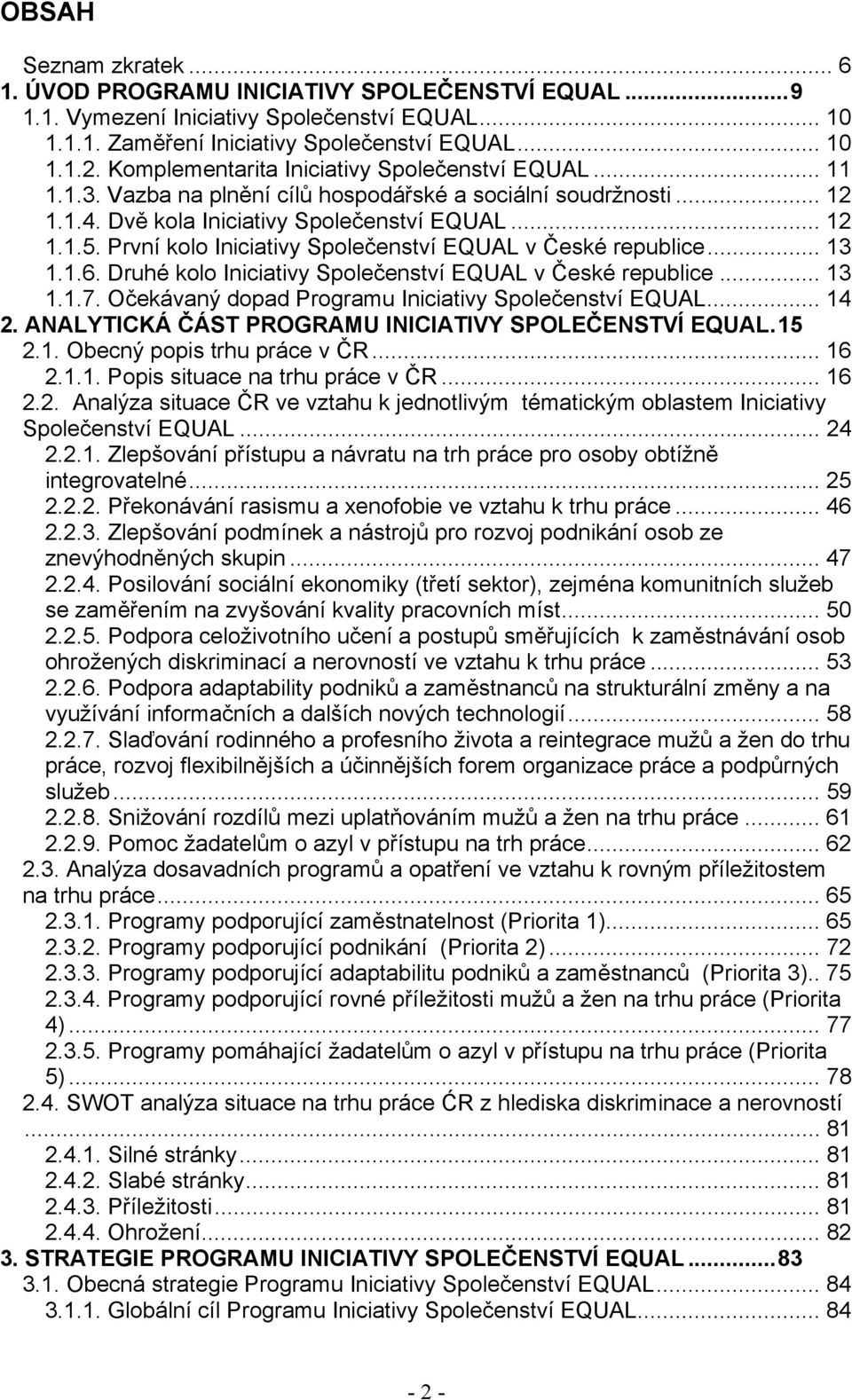 První kolo Iniciativy Společenství EQUAL v České republice... 13 1.1.6. Druhé kolo Iniciativy Společenství EQUAL v České republice... 13 1.1.7. Očekávaný dopad Programu Iniciativy Společenství EQUAL.