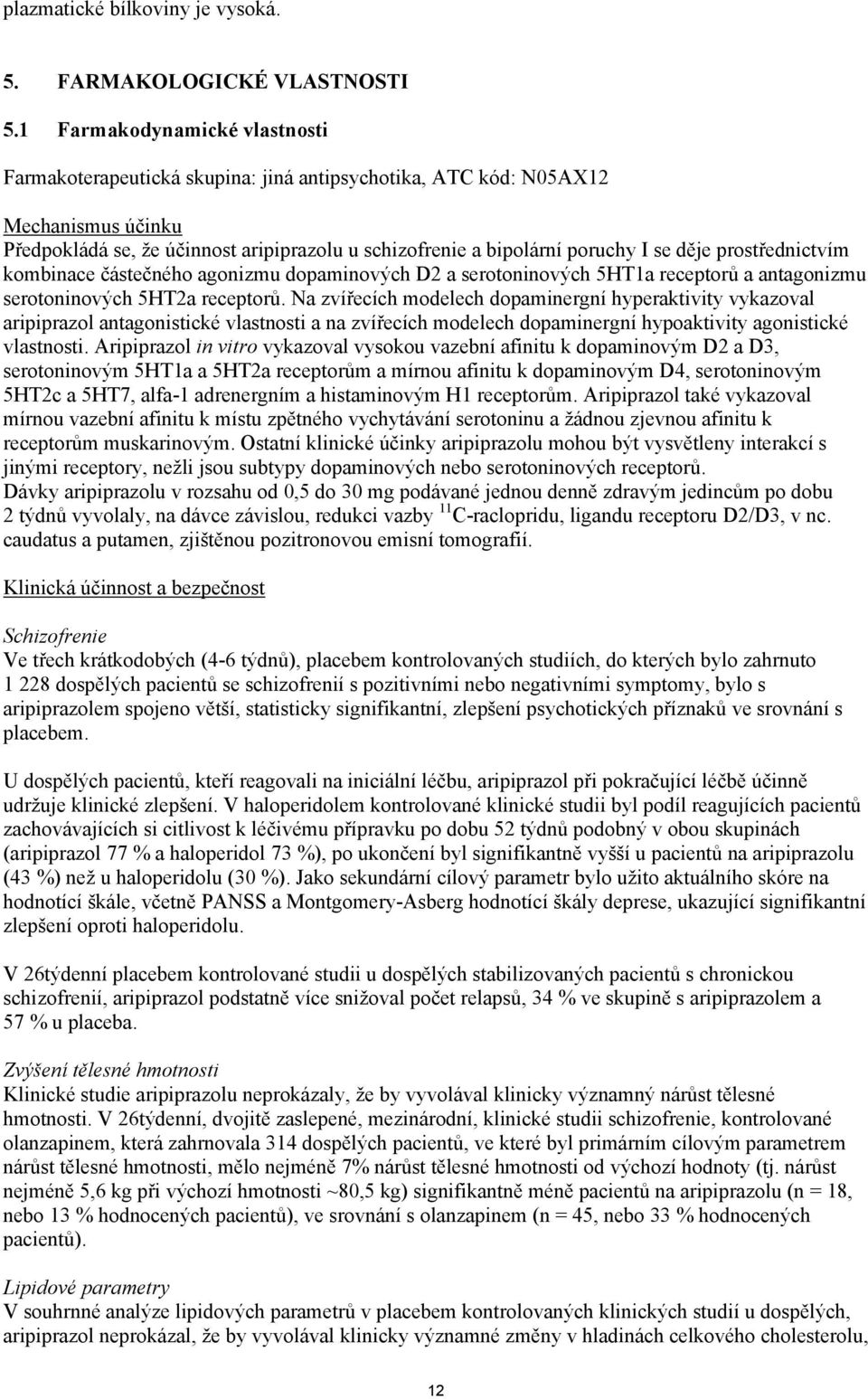 děje prostřednictvím kombinace částečného agonizmu dopaminových D2 a serotoninových 5HT1a receptorů a antagonizmu serotoninových 5HT2a receptorů.