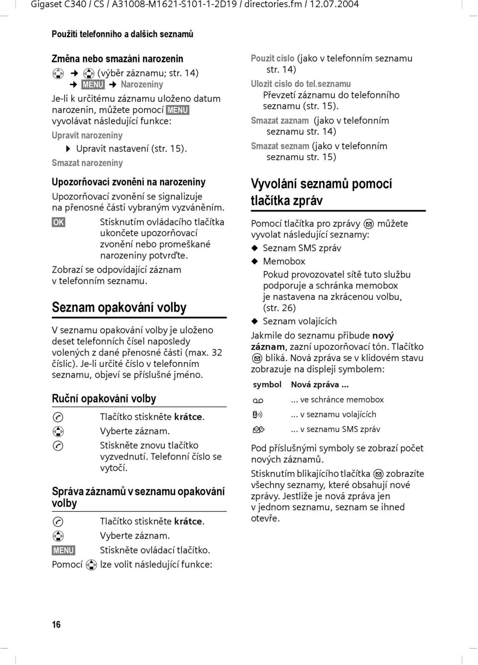 Smazat narozeniny Upozorňovací zvonění na narozeniny Upozorňovací zvonění se signalizuje na přenosné části vybraným vyzváněním.