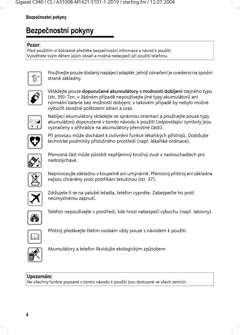 Vkládejte pouze doporučené akumulátory s možností dobíjení stejného typu (str. 39)! Tzn.