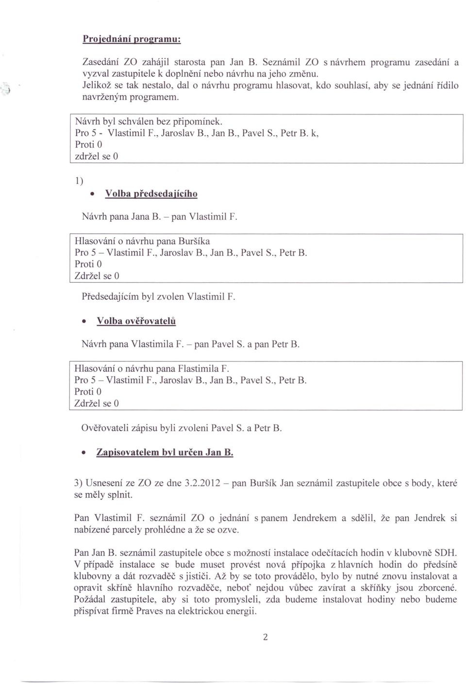k, zdržel se O 1) Volba předsedajícího Návrh pana Jana B. - pan Vlastimil F. Hlasování o návrhu pana Buršíka Předsedajícím byl zvolen Vlastimil F. Volba ověřovatelů Návrh pana Vlastimila F.