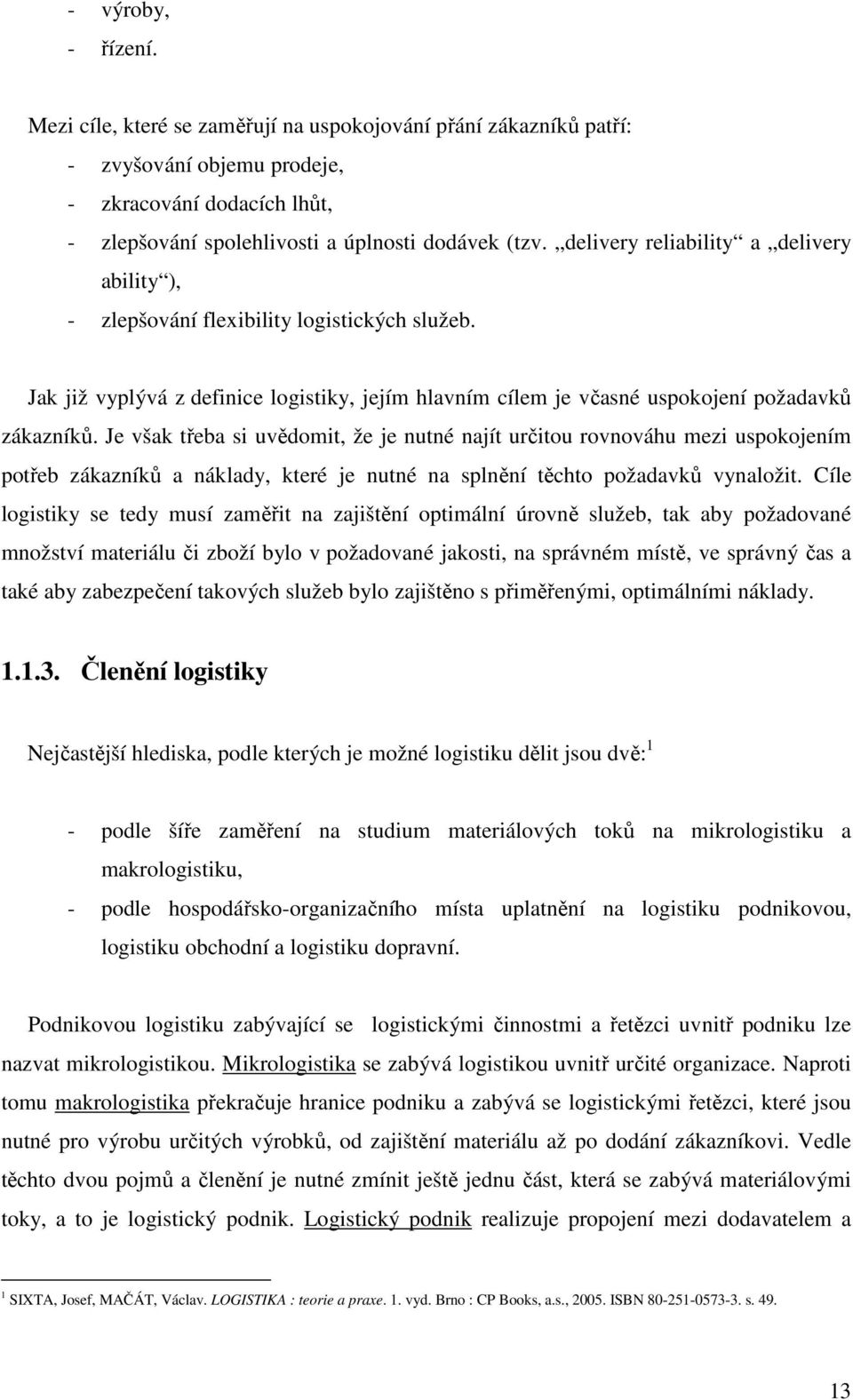 Je však třeba si uvědomit, že je nutné najít určitou rovnováhu mezi uspokojením potřeb zákazníků a náklady, které je nutné na splnění těchto požadavků vynaložit.