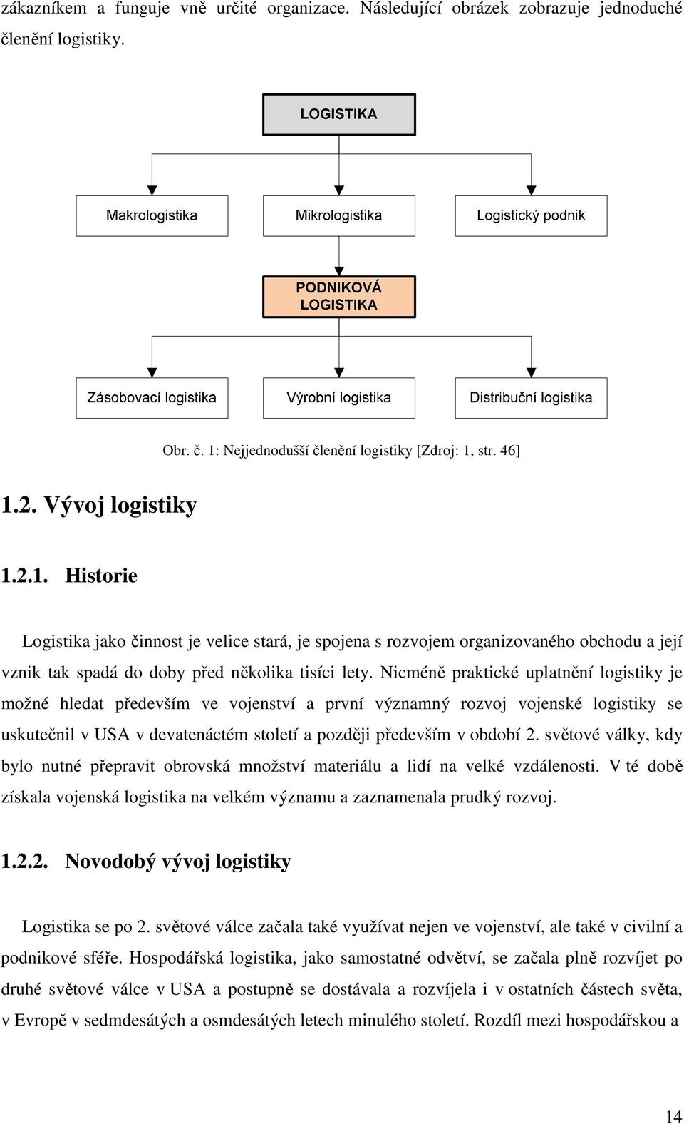 Nicméně praktické uplatnění logistiky je možné hledat především ve vojenství a první významný rozvoj vojenské logistiky se uskutečnil v USA v devatenáctém století a později především v období 2.