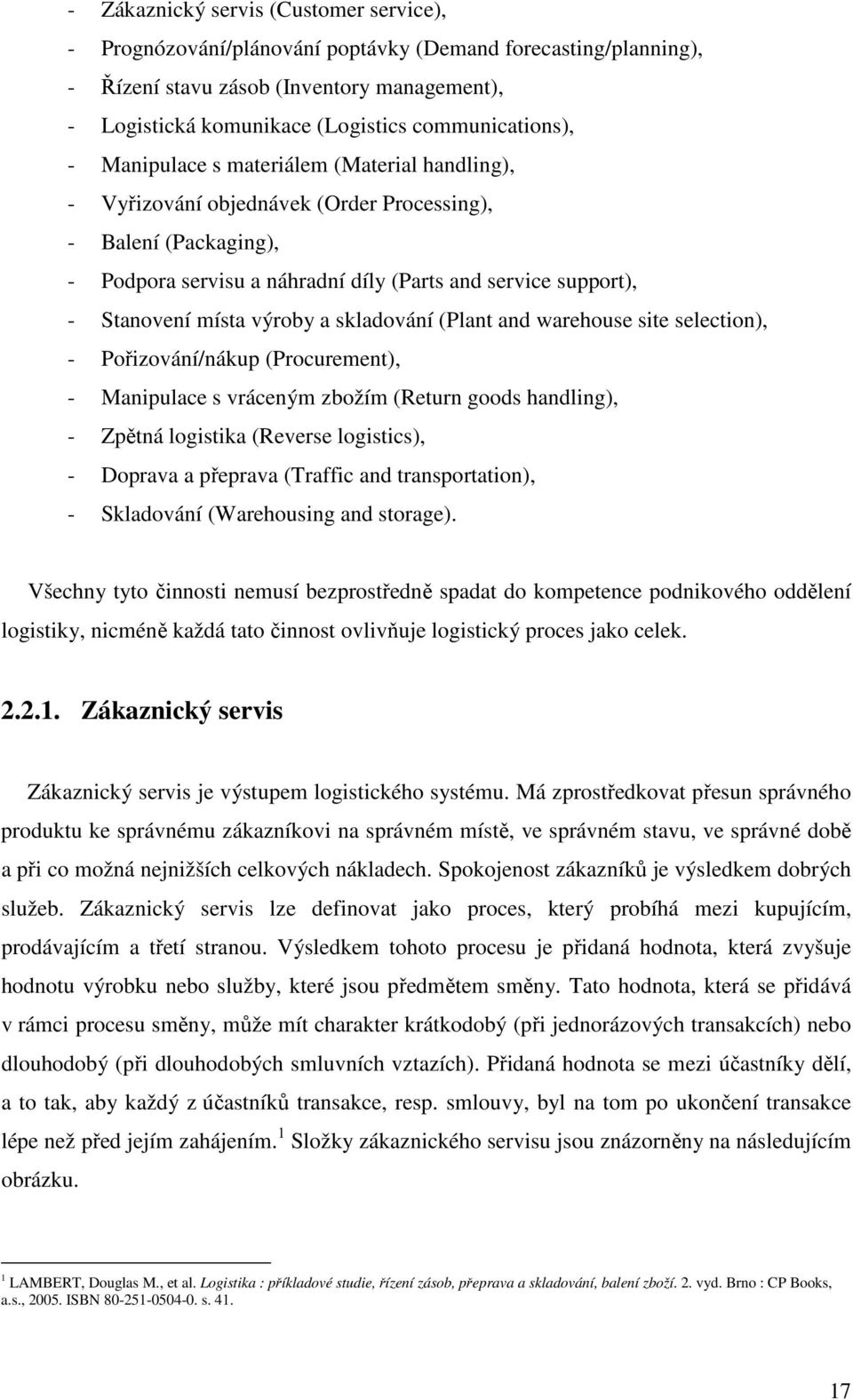 Stanovení místa výroby a skladování (Plant and warehouse site selection), - Pořizování/nákup (Procurement), - Manipulace s vráceným zbožím (Return goods handling), - Zpětná logistika (Reverse