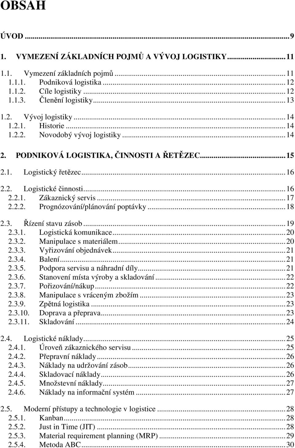 2.2. Prognózování/plánování poptávky...18 2.3. Řízení stavu zásob...19 2.3.1. Logistická komunikace...20 2.3.2. Manipulace s materiálem...20 2.3.3. Vyřizování objednávek...21 2.3.4. Balení...21 2.3.5.