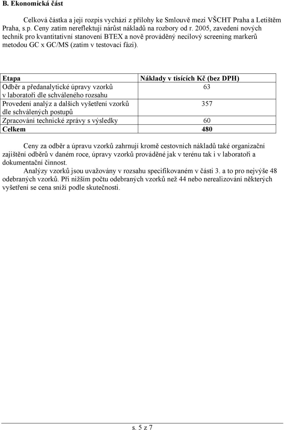 Etapa Náklady v tisících Kč (bez DPH) Odběr a předanalytické úpravy vzorků 63 v laboratoři dle schváleného rozsahu Provedení analýz a dalších vyšetření vzorků 357 dle schválených postupů Zpracování