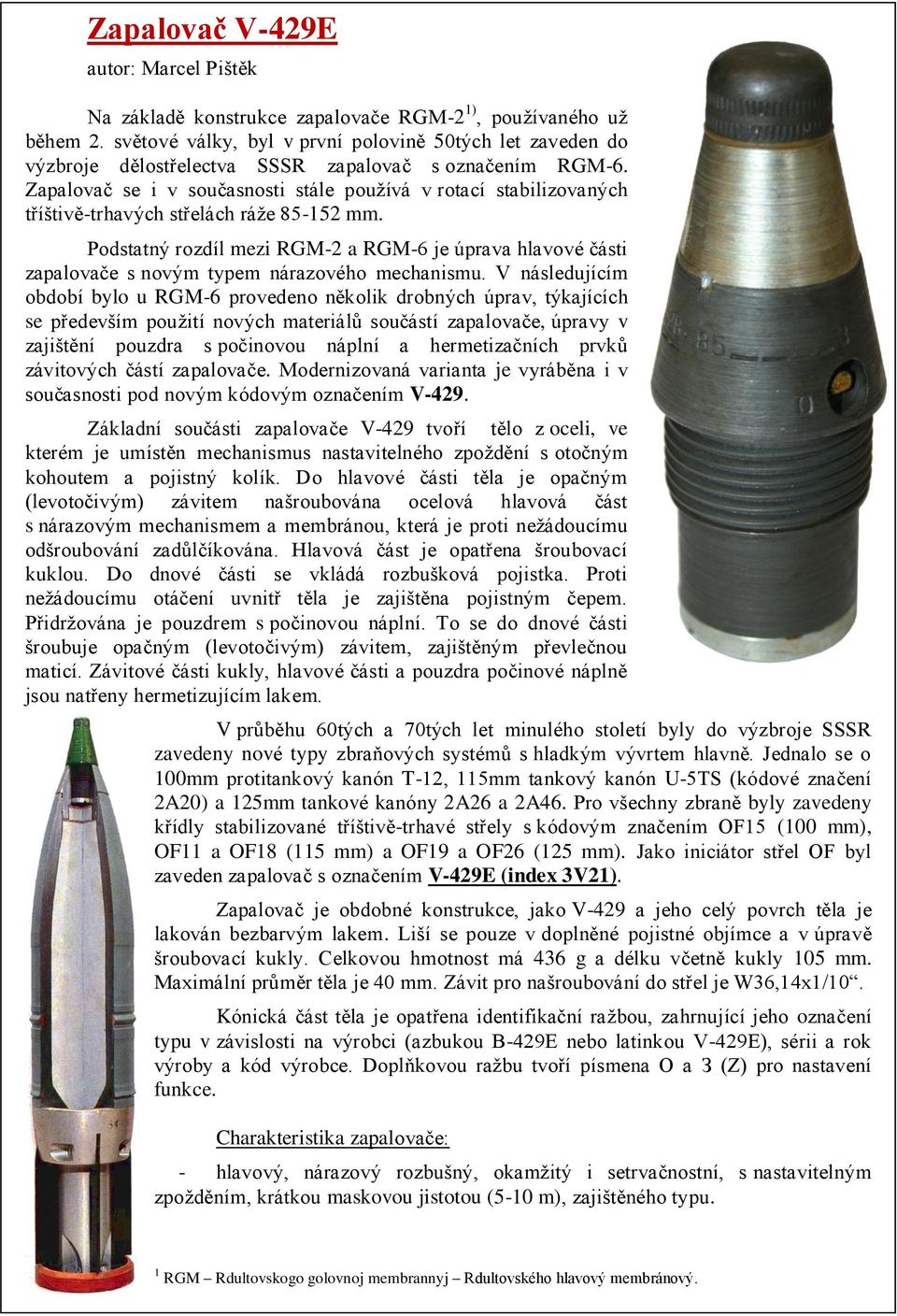 Zapalovač se i v současnosti stále používá v rotací stabilizovaných tříštivě-trhavých střelách ráže 85-152 mm.