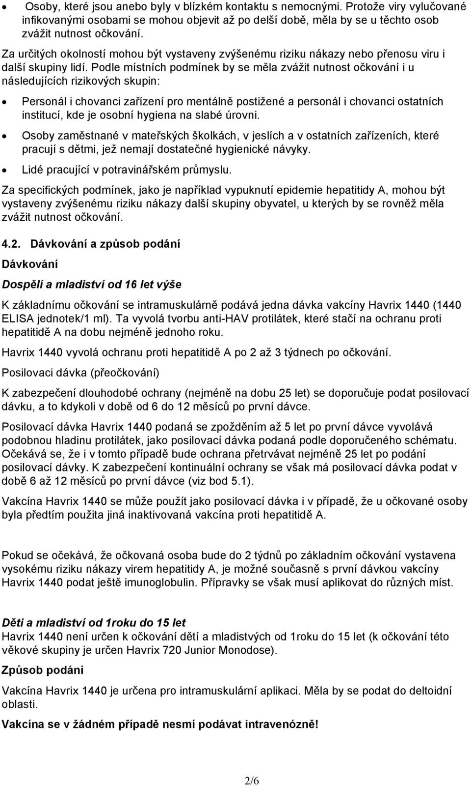 Podle místních podmínek by se měla zvážit nutnost očkování i u následujících rizikových skupin: Personál i chovanci zařízení pro mentálně postižené a personál i chovanci ostatních institucí, kde je