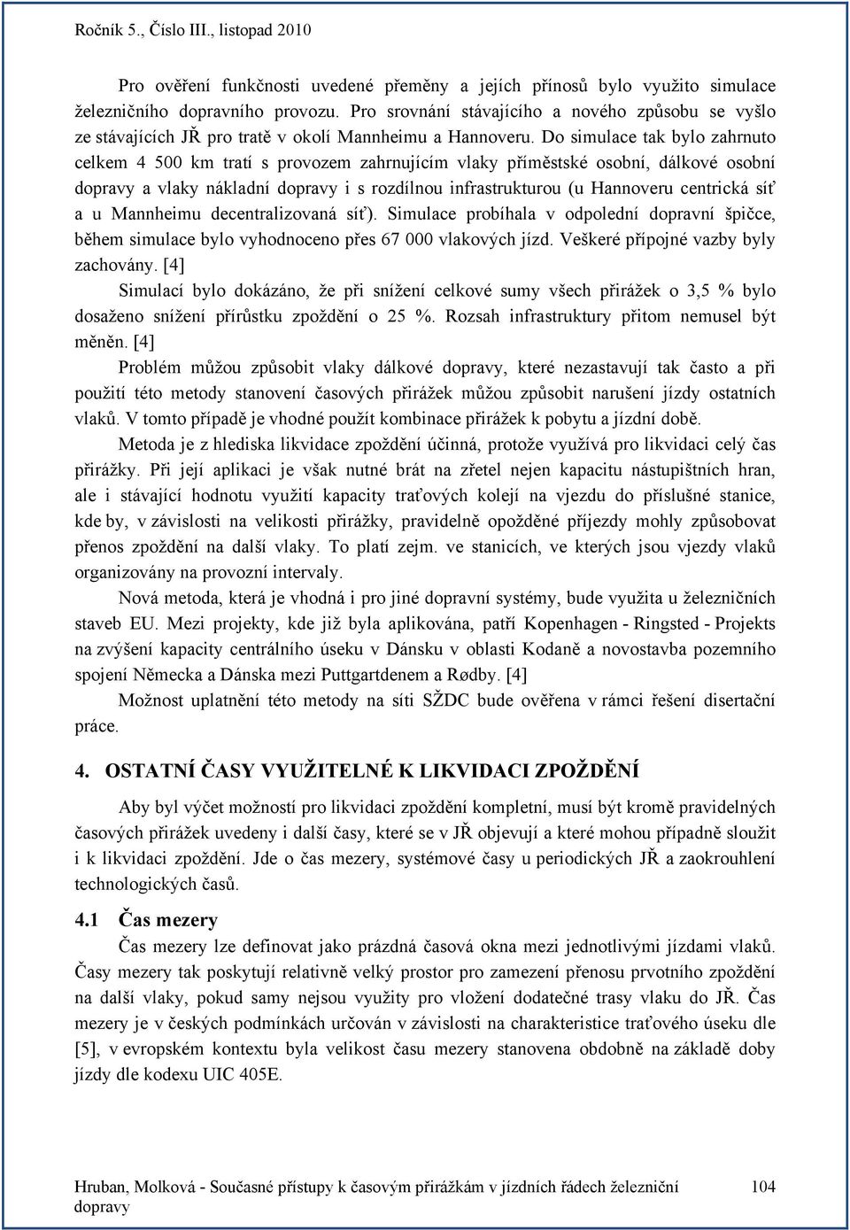 Do simulace tak bylo zahrnuto celkem 4 500 km tratí s provozem zahrnujícím vlaky příměstské osobní, dálkové osobní a vlaky nákladní i s rozdílnou infrastrukturou (u Hannoveru centrická síť a u