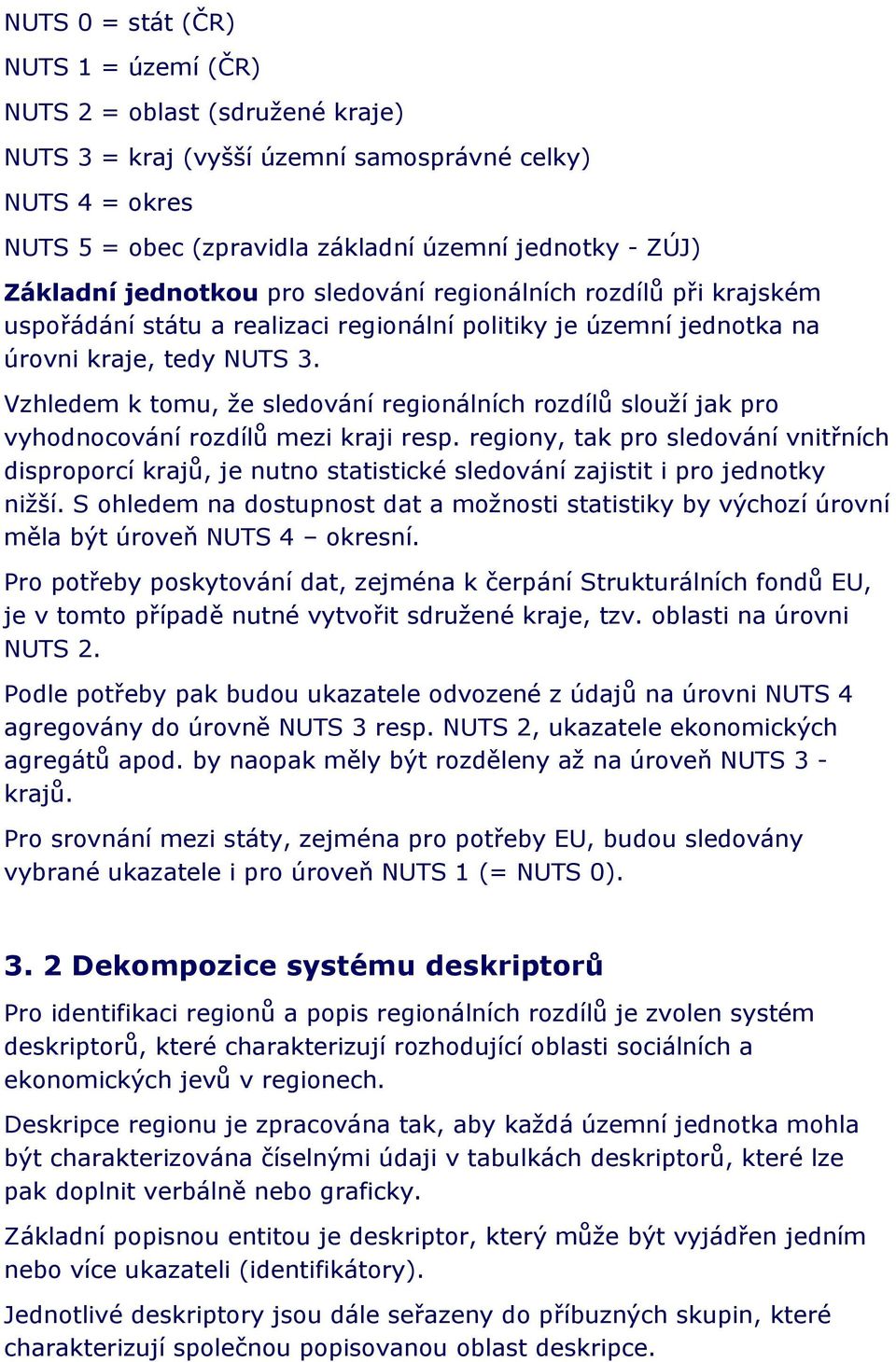 Vzhledem k tomu, že sledování regionálních rozdílů slouží jak pro vyhodnocování rozdílů mezi kraji resp.