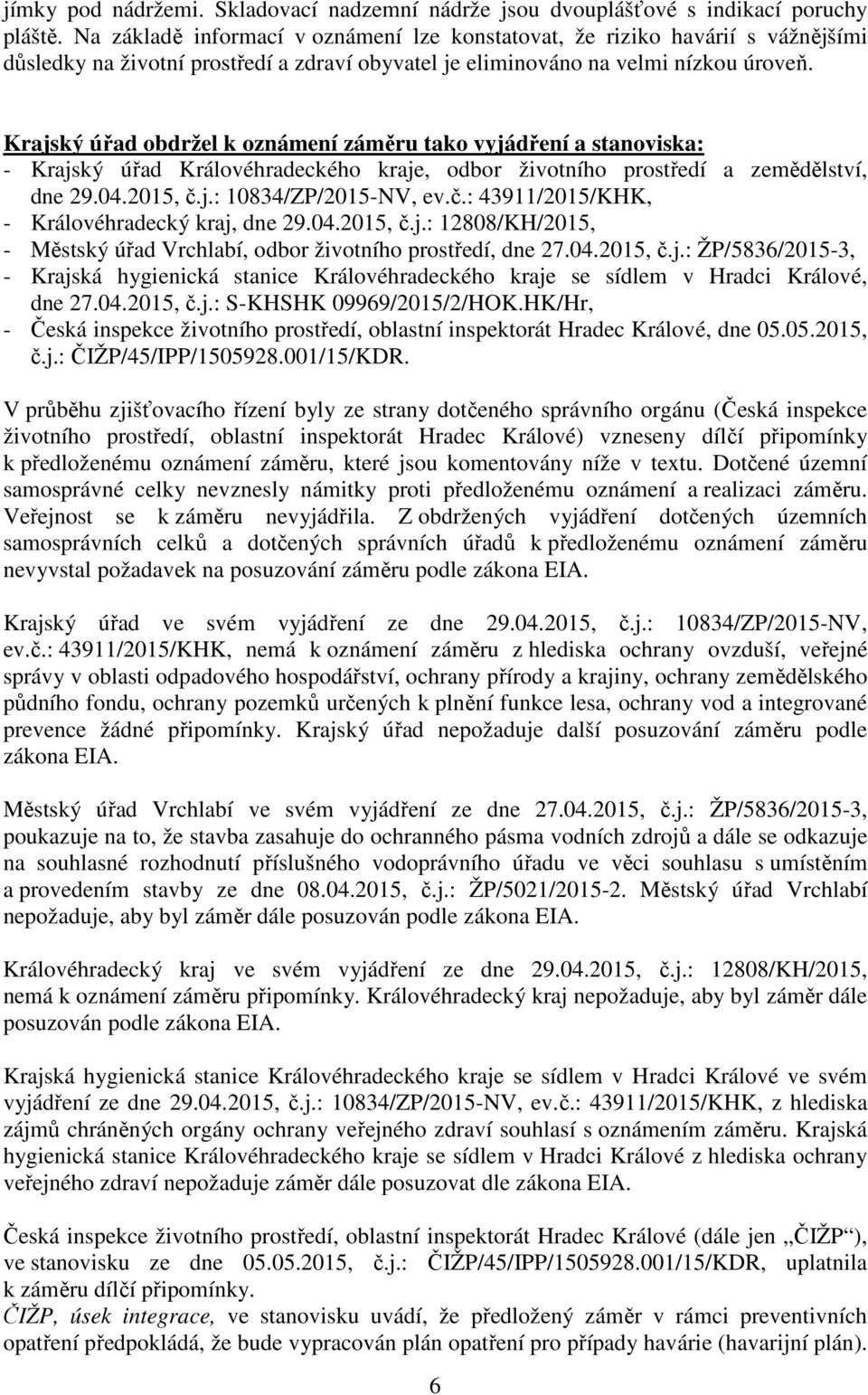 Krajský úřad obdržel k oznámení záměru tako vyjádření a stanoviska: - Krajský úřad Královéhradeckého kraje, odbor životního prostředí a zemědělství, dne 29.04.2015, č.