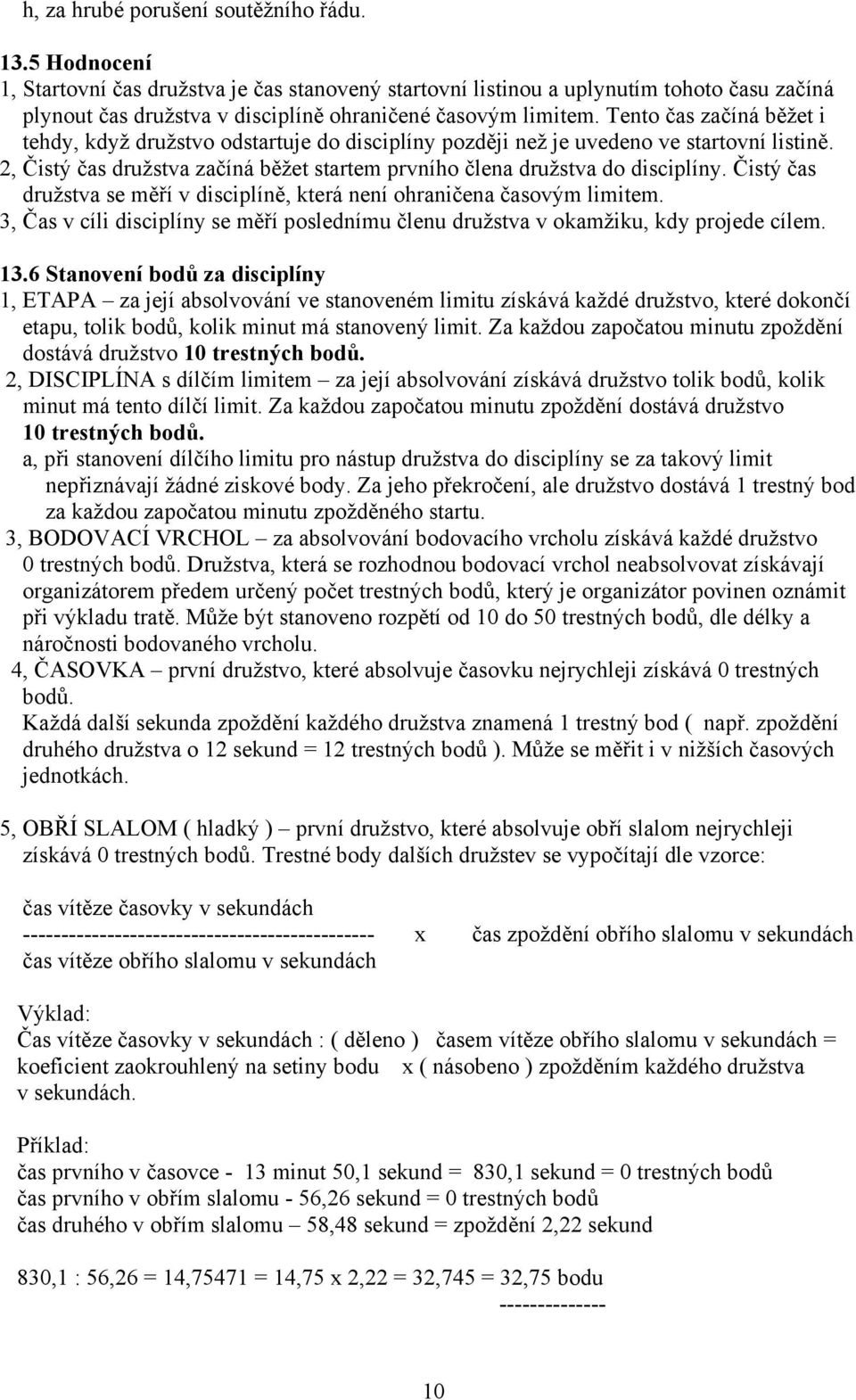 Tento čas začíná běžet i tehdy, když družstvo odstartuje do disciplíny později než je uvedeno ve startovní listině. 2, Čistý čas družstva začíná běžet startem prvního člena družstva do disciplíny.