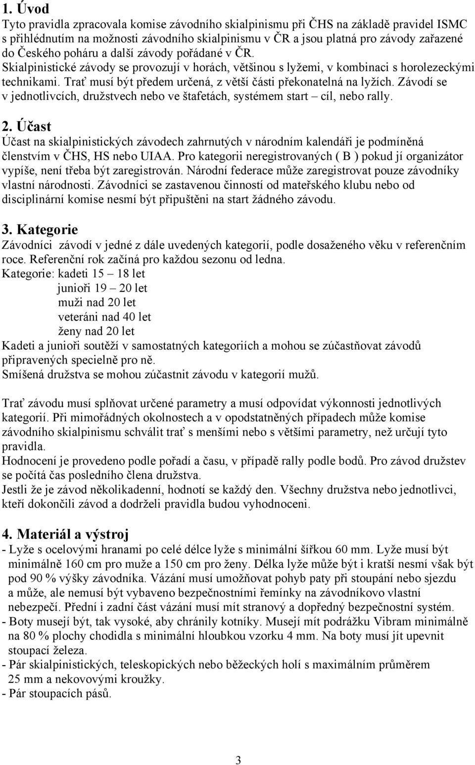 Trať musí být předem určená, z větší části překonatelná na lyžích. Závodí se v jednotlivcích, družstvech nebo ve štafetách, systémem start cíl, nebo rally. 2.