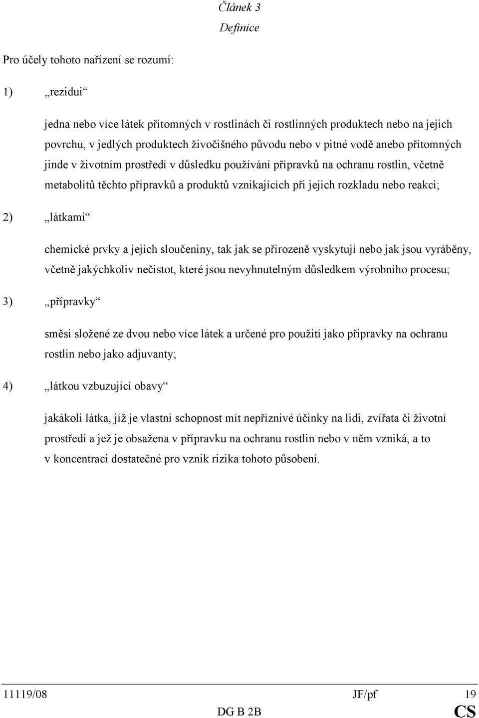 nebo reakci; 2) látkami chemické prvky a jejich sloučeniny, tak jak se přirozeně vyskytují nebo jak jsou vyráběny, včetně jakýchkoliv nečistot, které jsou nevyhnutelným důsledkem výrobního procesu;