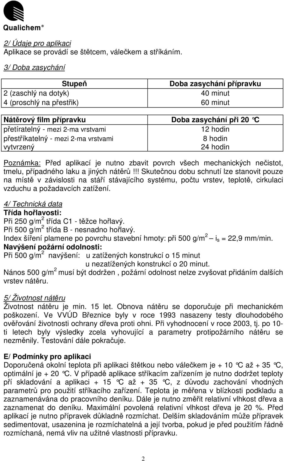 pestíkatelný - mezi 2-ma vrstvami 8 hodin vytvrzený 24 hodin Poznámka: Ped aplikací je nutno zbavit povrch všech mechanických neistot, tmelu, pípadného laku a jiných nátr!