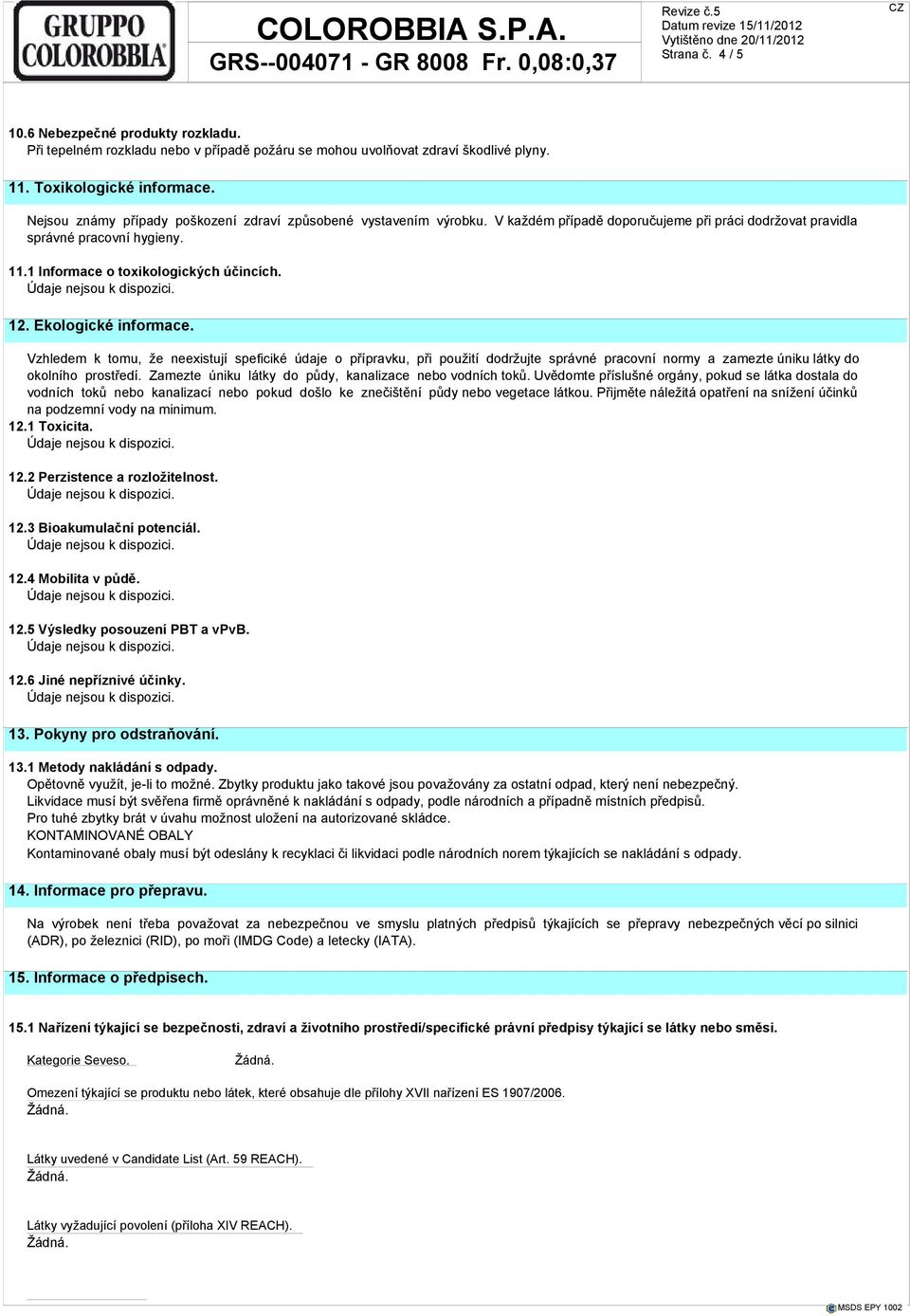 Ekologické informace. Vzhledem k tomu, že neexistují speficiké údaje o přípravku, při použití dodržujte správné pracovní normy a zamezte úniku látky do okolního prostředí.