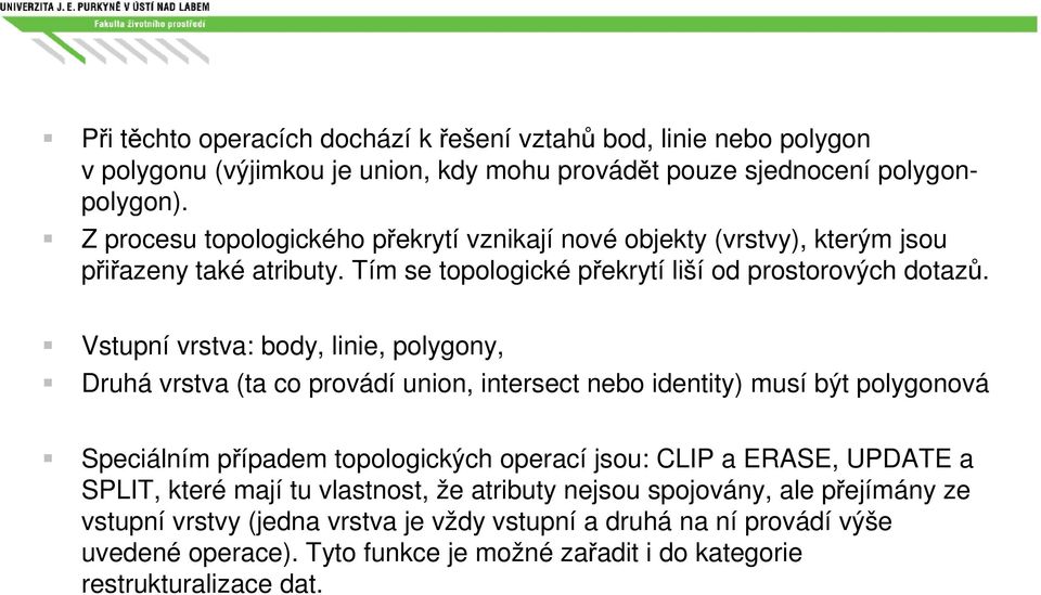 Vstupní vrstva: body, linie, polygony, Druhá vrstva (ta co provádí union, intersect nebo identity) musí být polygonová Speciálním případem topologických operací jsou: CLIP a ERASE,