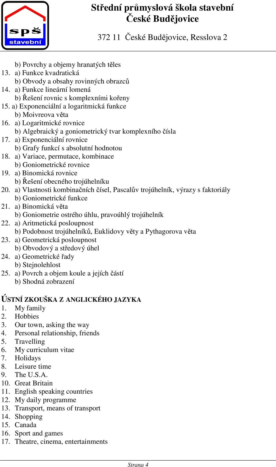 a) Exponenciální rovnice b) Grafy funkcí s absolutní hodnotou 18. a) Variace, permutace, kombinace b) Goniometrické rovnice 19. a) Binomická rovnice b) Řešení obecného trojúhelníku 20.