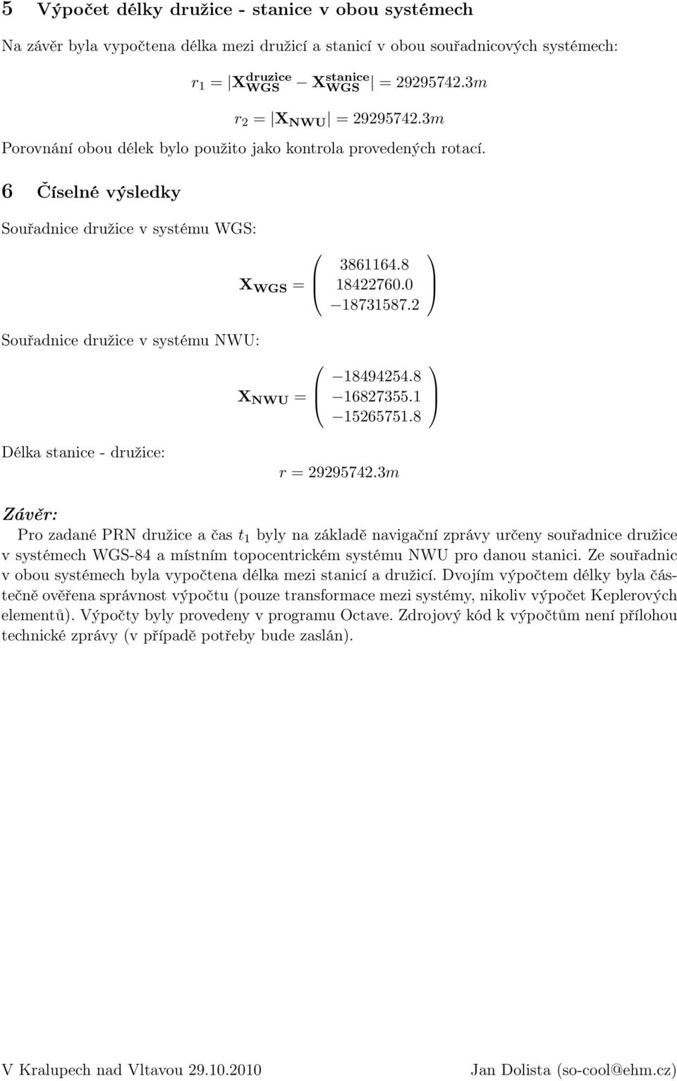 6 Číselné výsledky Souřadnice družice v systému WGS: Souřadnice družice v systému NWU: X WGS = X NWU = 3861164.8 18422760.0 18731587.2 18494254.8 16827355.1 15265751.