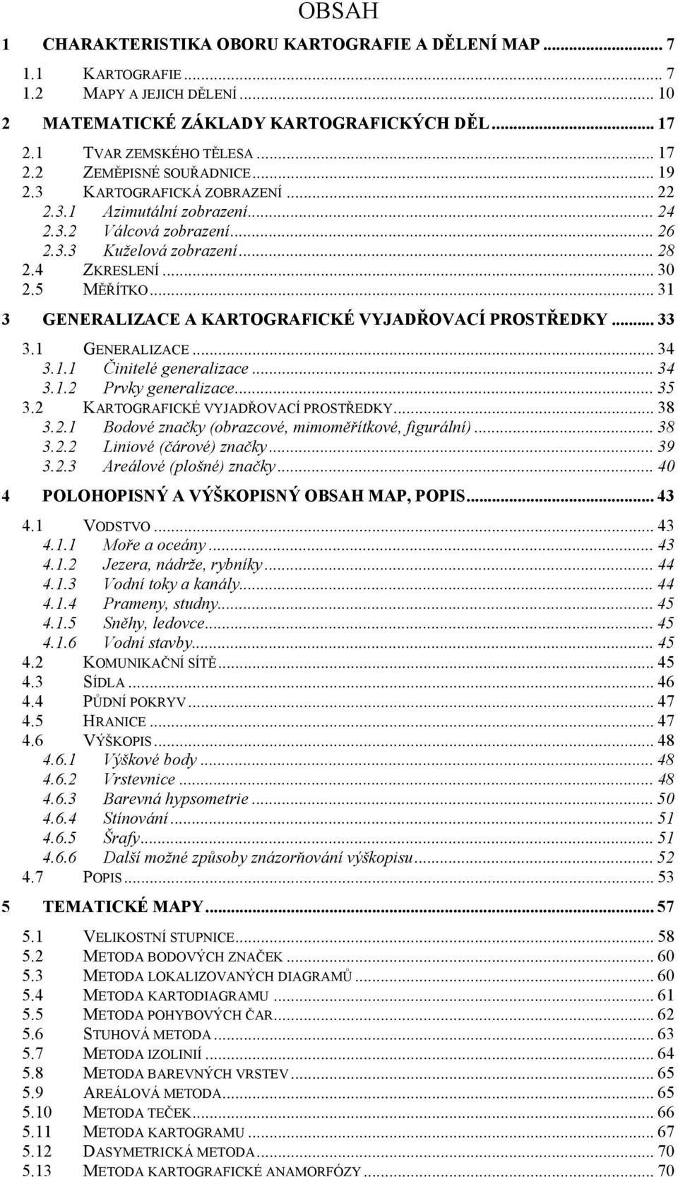 .. 31 3 GENERALIZACE A KARTOGRAFICKÉ VYJADŘOVACÍ PROSTŘEDKY... 33 3.1 GENERALIZACE... 34 3.1.1 Činitelé generalizace... 34 3.1.2 Prvky generalizace... 35 3.2 KARTOGRAFICKÉ VYJADŘOVACÍ PROSTŘEDKY.