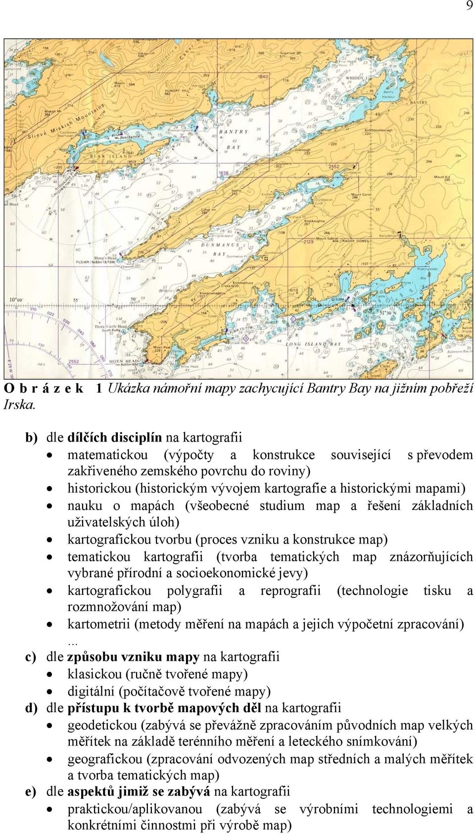 mapami) nauku o mapách (všeobecné studium map a řešení základních uživatelských úloh) kartografickou tvorbu (proces vzniku a konstrukce map) tematickou kartografii (tvorba tematických map