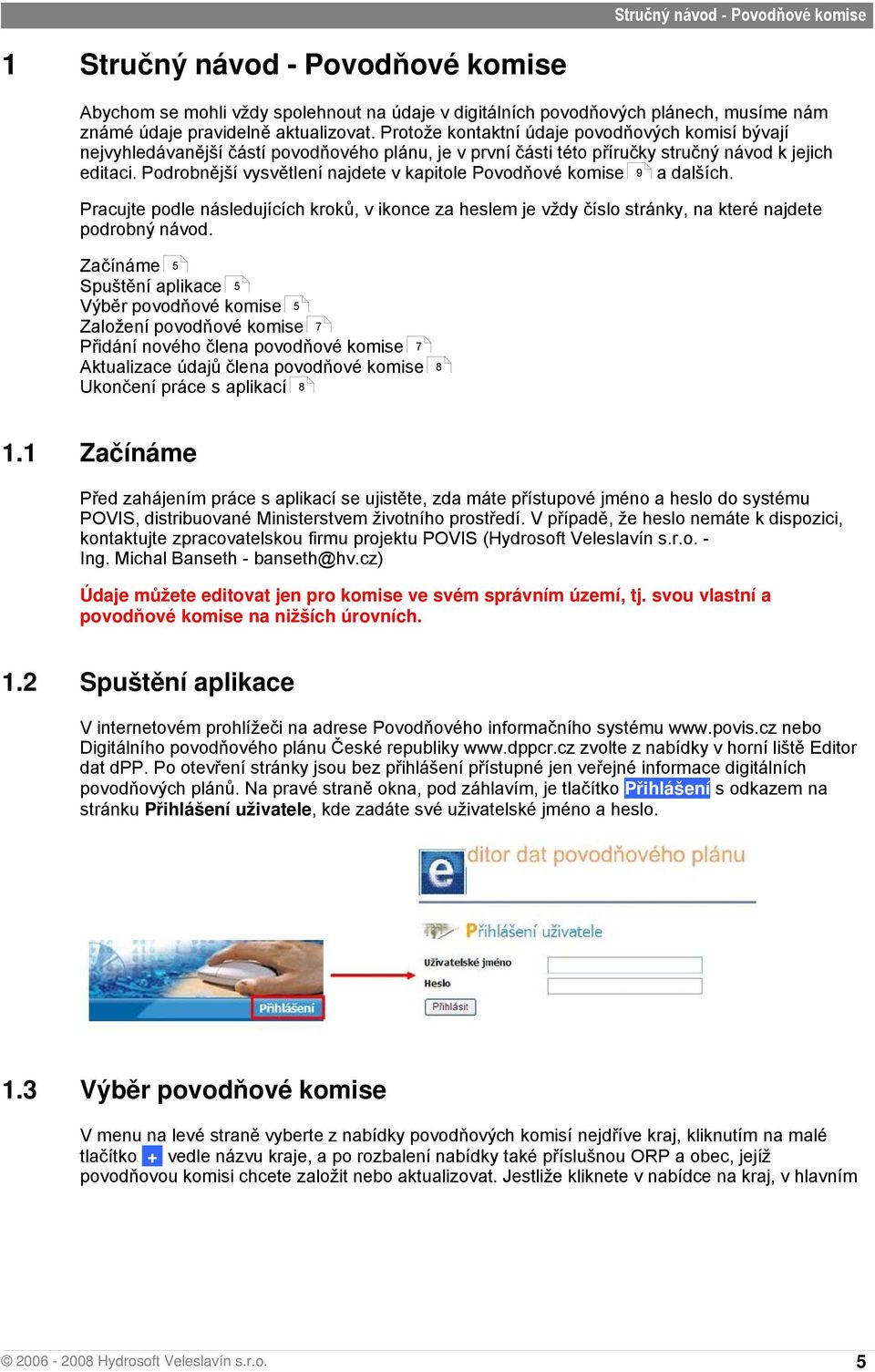 Podrobnější vysvětlení najdete v kapitole Povodňové komise 9 a dalších. Pracujte podle následujících kroků, v ikonce za heslem je vždy číslo stránky, na které najdete podrobný návod.