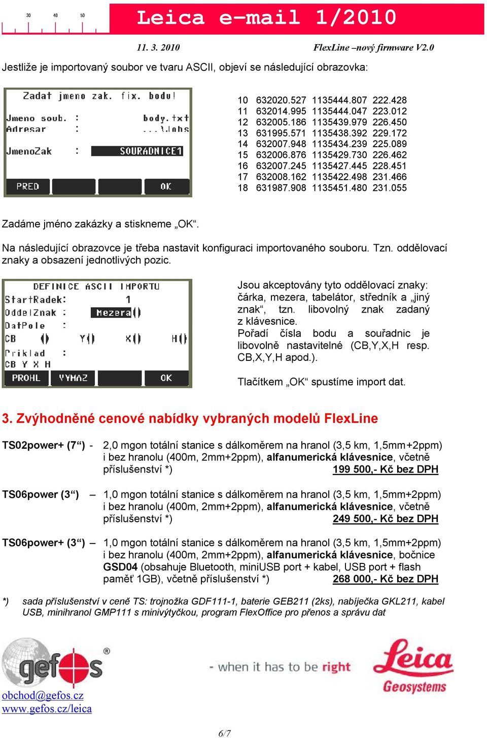 055 Zadáme jméno zakázky a stiskneme OK. Na následující obrazovce je třeba nastavit konfiguraci importovaného souboru. Tzn. oddělovací znaky a obsazení jednotlivých pozic.