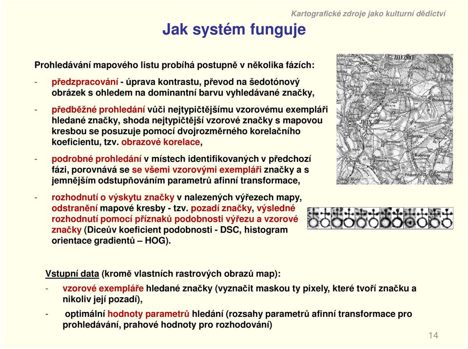 obrazové korelace, - podrobné prohledání v místech identifikovaných v předchozí fázi, porovnává se se všemi vzorovými exempláři značky a s jemnějším odstupňováním parametrů afinní transformace, -