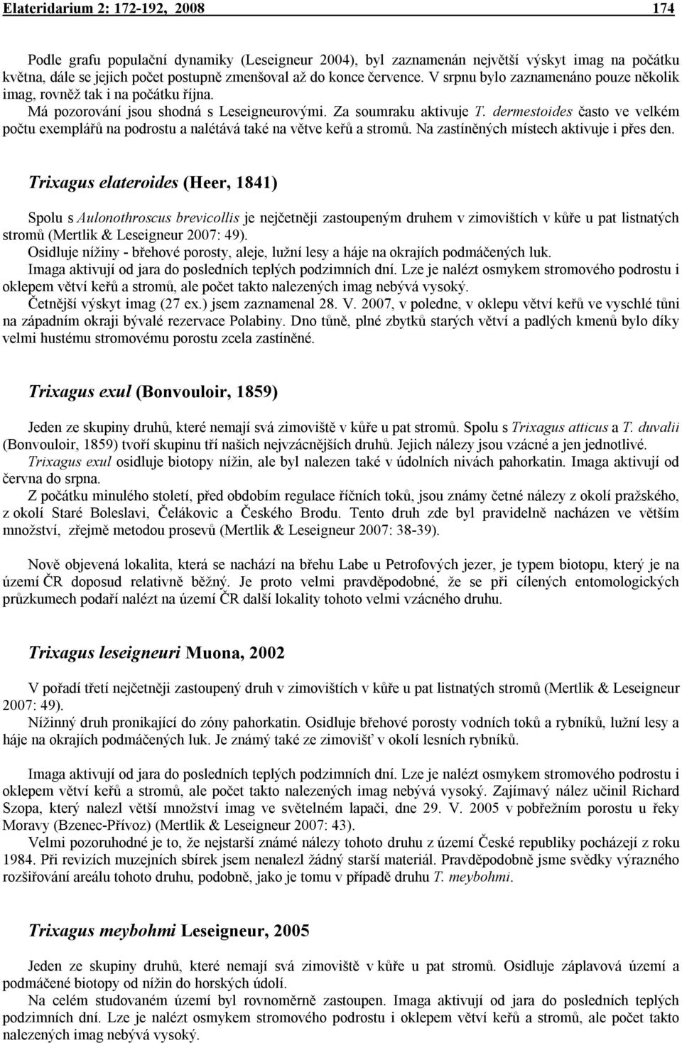 dermestoides často ve velkém počtu exemplářů na podrostu a nalétává také na větve keřů a stromů. Na zastíněných místech aktivuje i přes den.