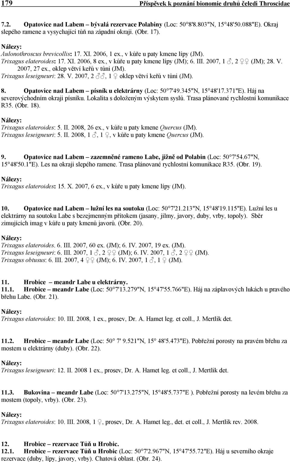 , v kůře u paty kmene lípy (JM); 6. III. 2007, 1, 2 (JM); 28. V. 2007, 27 ex., oklep větví keřů v tůni (JM). Trixagus leseigneuri: 28. V. 2007, 2, 1 oklep větví keřů v tůni (JM). 8.