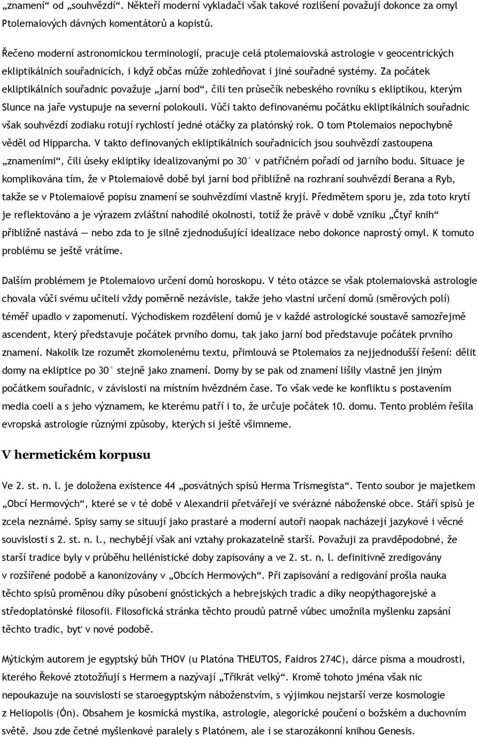Za počátek ekliptikálních souřadnic považuje jarní bod, čili ten průsečík nebeského rovníku s ekliptikou, kterým Slunce na jaře vystupuje na severní polokouli.