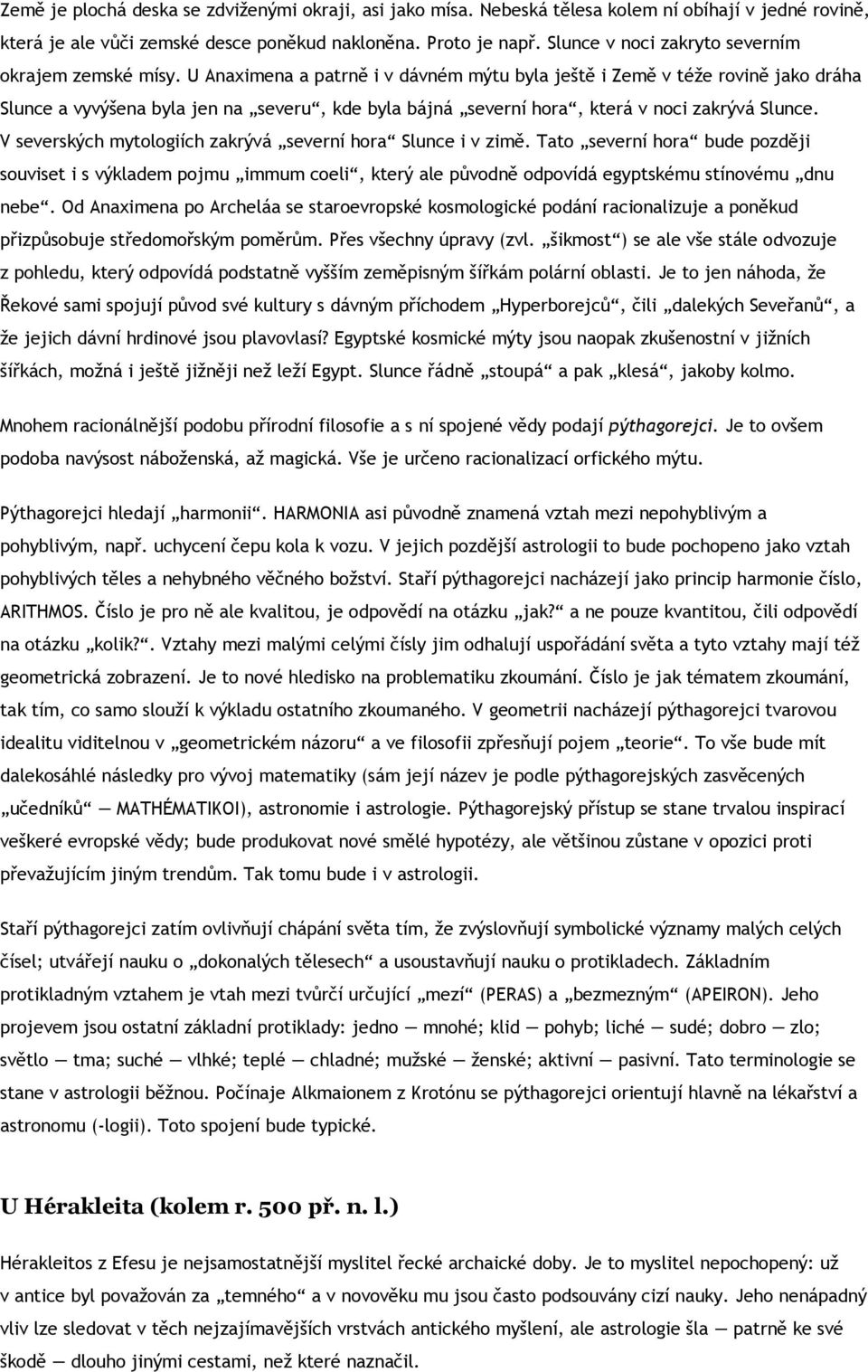 U Anaximena a patrně i v dávném mýtu byla ještě i Země v téže rovině jako dráha Slunce a vyvýšena byla jen na severu, kde byla bájná severní hora, která v noci zakrývá Slunce.