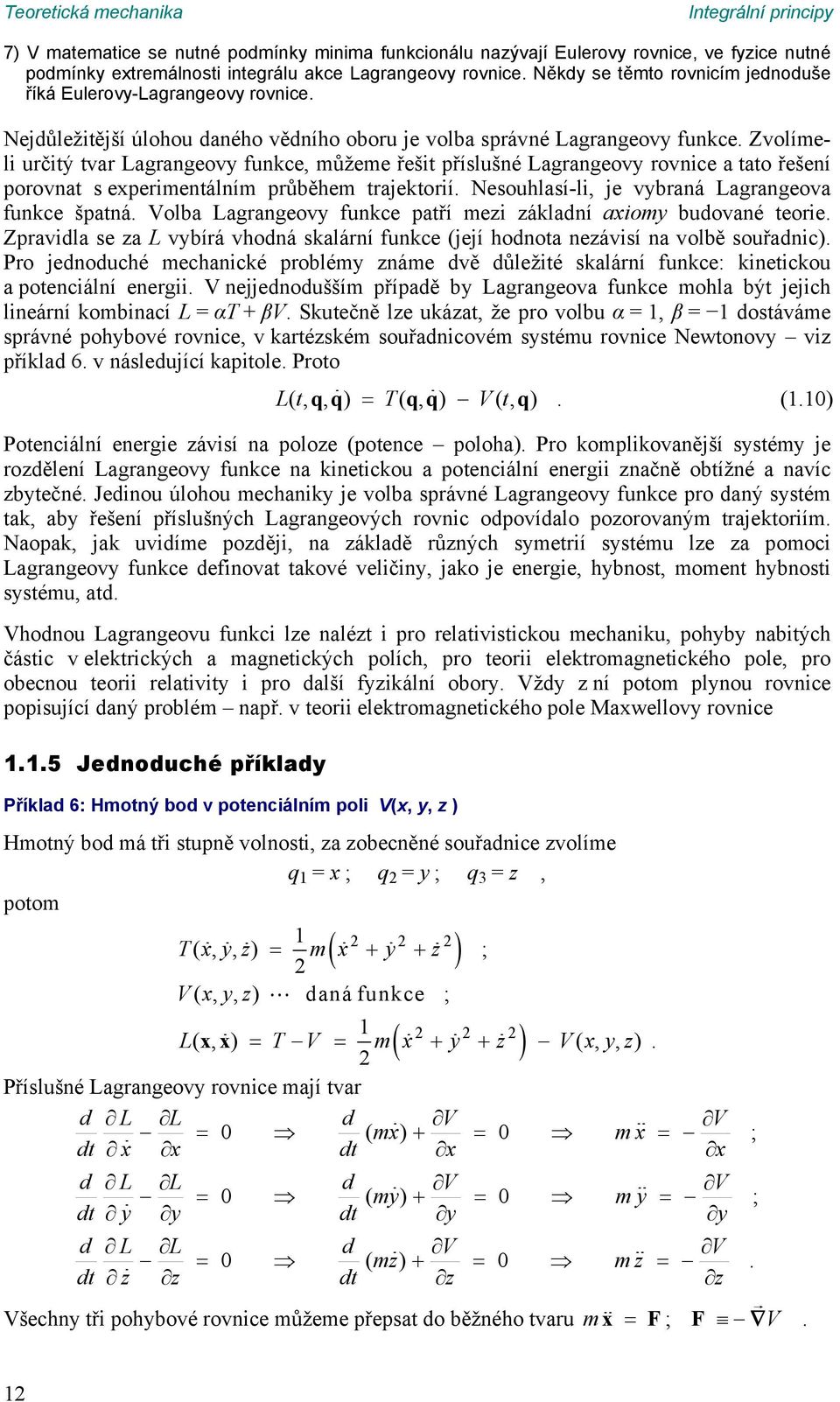 Lagrangeovy rovnice a tato řešení porovnat s experimentálním průběhem trajetorií Nesouhlasí-li je vybraná Lagrangeova funce špatná Volba Lagrangeovy funce patří mezi záladní axiomy budované teorie