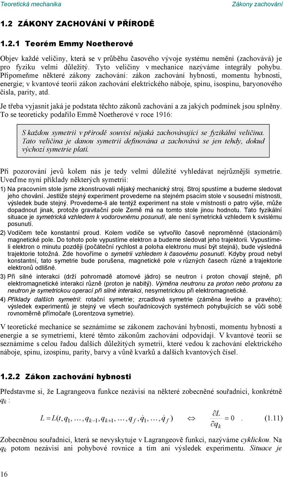 baryonového čísla parity atd Je třeba vyjasnit jaá je podstata těchto záonů zachování a za jaých podmíne jsou splněny To se teoreticy podařilo Emmě Noetherové v roce 96: S aždou symetrií v přírodě