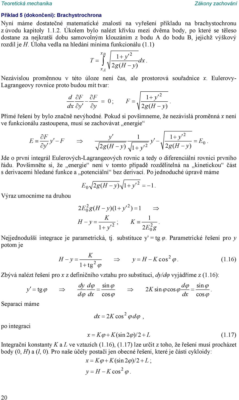 proměnnou v této úloze není čas ale prostorová souřadnice x Eulerovy- Lagrangeovy rovnice proto budou mít tvar: d F F y F dx y y g( H y) Přímé řešení by bylo značně nevýhodné Poud si povšimneme že