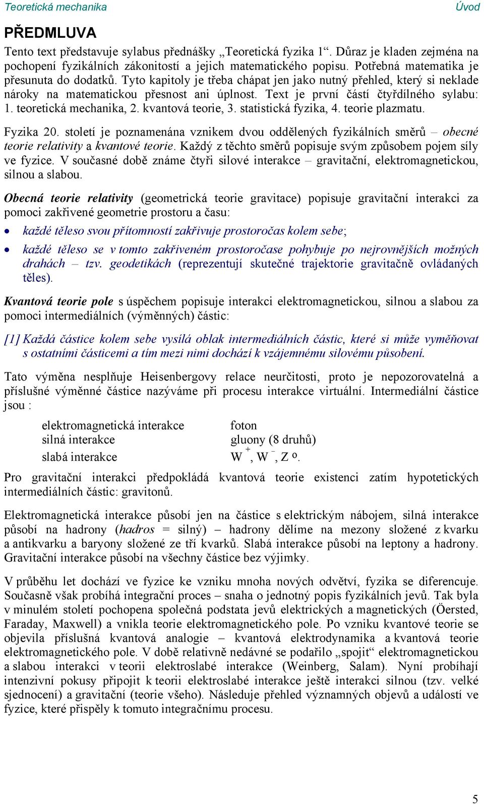 teorie 3 statisticá fyzia 4 teorie plazmatu Fyzia století je poznamenána vzniem dvou oddělených fyziálních směrů obecné teorie relativity a vantové teorie Každý z těchto směrů popisuje svým způsobem